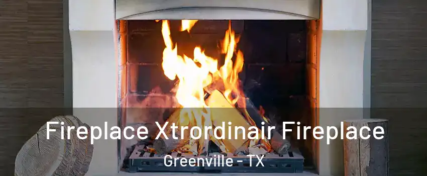  Fireplace Xtrordinair Fireplace Greenville - TX