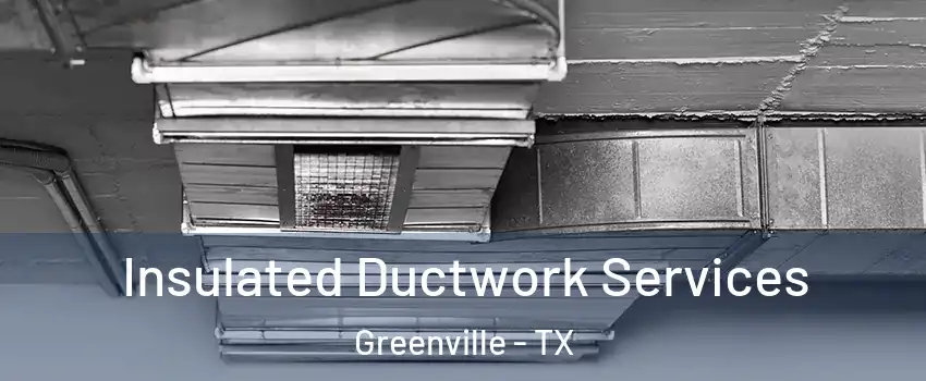  Insulated Ductwork Services Greenville - TX