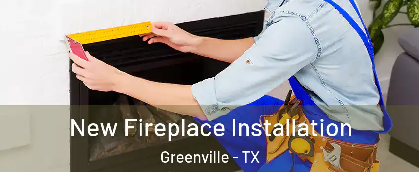  New Fireplace Installation Greenville - TX