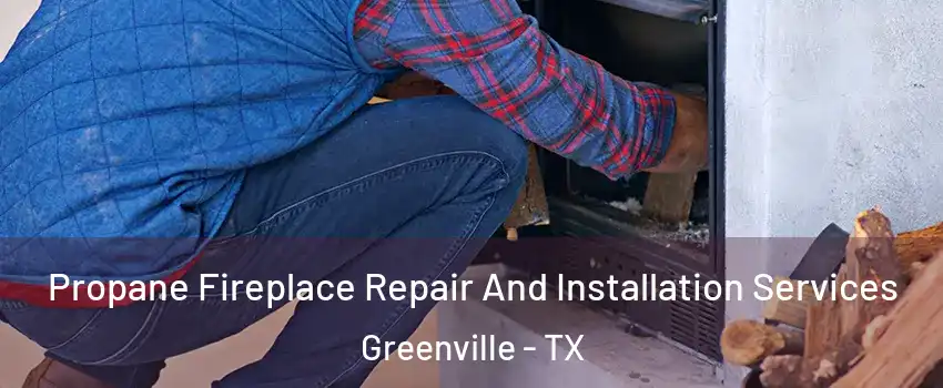  Propane Fireplace Repair And Installation Services Greenville - TX