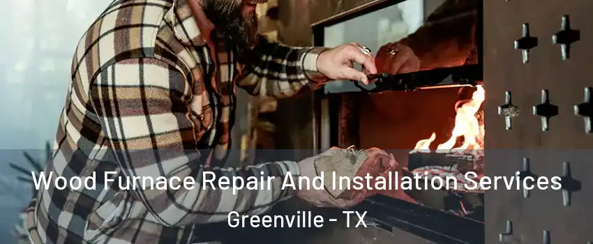  Wood Furnace Repair And Installation Services Greenville - TX